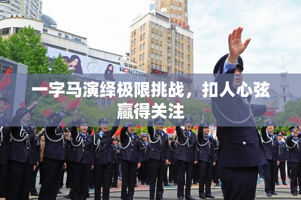 一字马演绎极限挑战，扣人心弦赢得关注