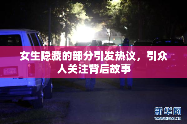 女生隐藏的部分引发热议，引众人关注背后故事