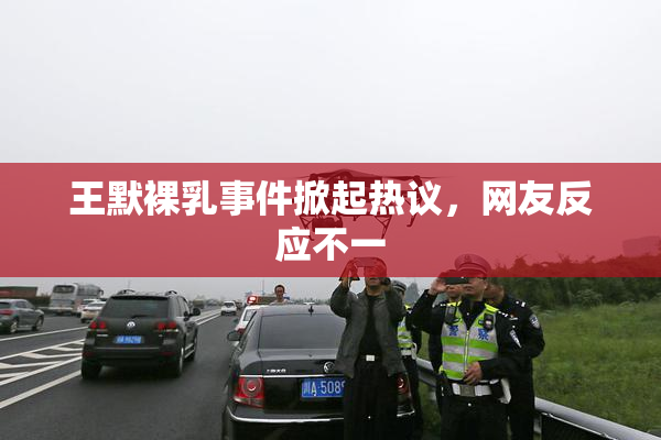 王默裸乳事件掀起热议，网友反应不一