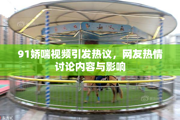 91娇喘视频引发热议，网友热情讨论内容与影响