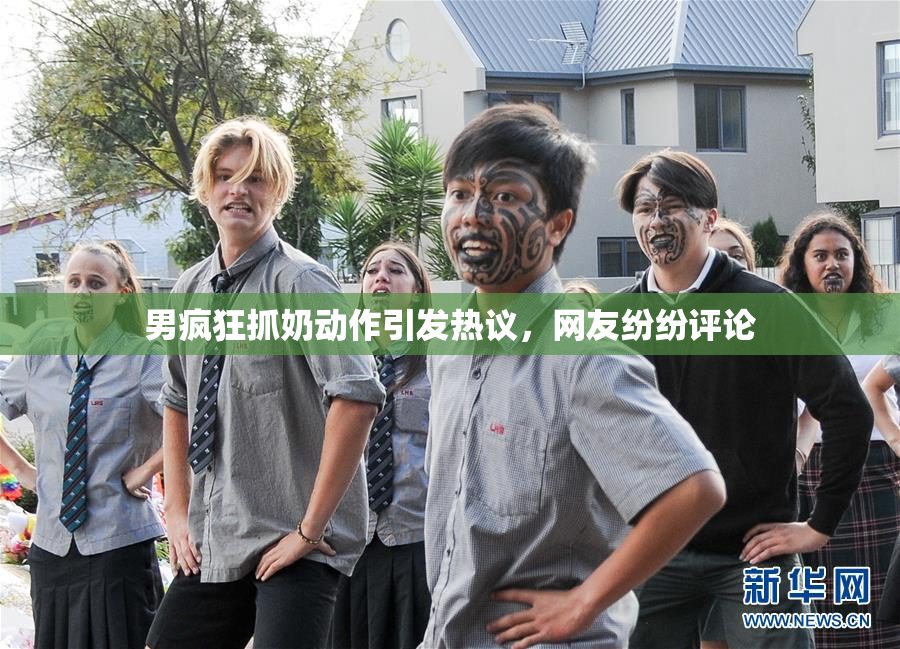 男疯狂抓奶动作引发热议，网友纷纷评论