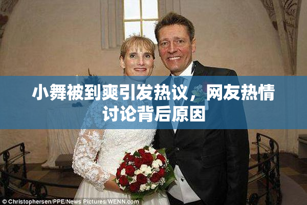 小舞被到爽引发热议，网友热情讨论背后原因