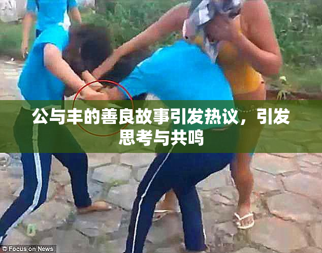 公与丰的善良故事引发热议，引发思考与共鸣