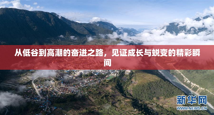 从低谷到高潮的奋进之路，见证成长与蜕变的精彩瞬间