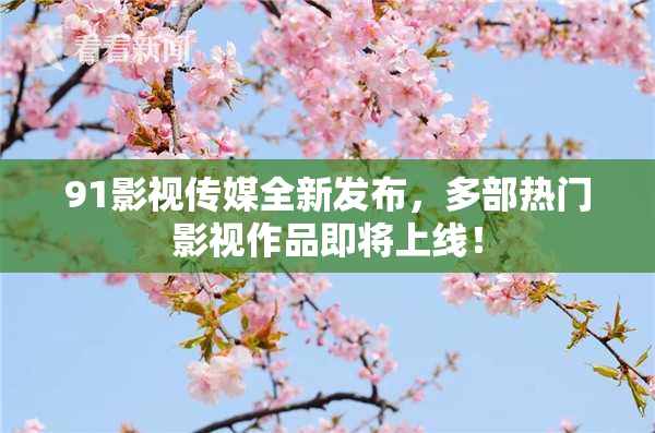91影视传媒全新发布，多部热门影视作品即将上线！