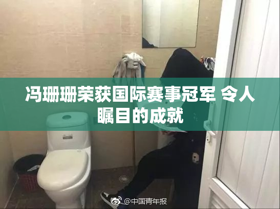 冯珊珊荣获国际赛事冠军 令人瞩目的成就