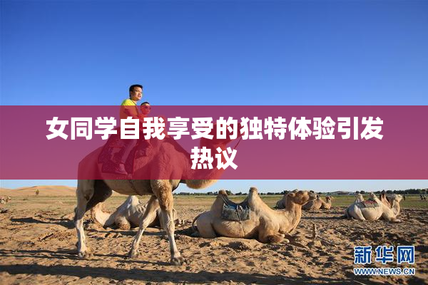 女同学自我享受的独特体验引发热议