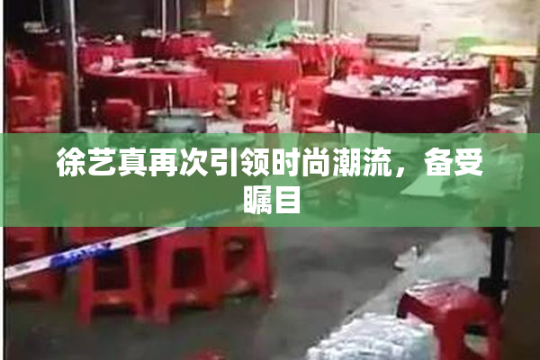 徐艺真再次引领时尚潮流，备受瞩目