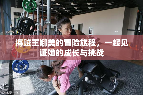 海贼王娜美的冒险旅程，一起见证她的成长与挑战