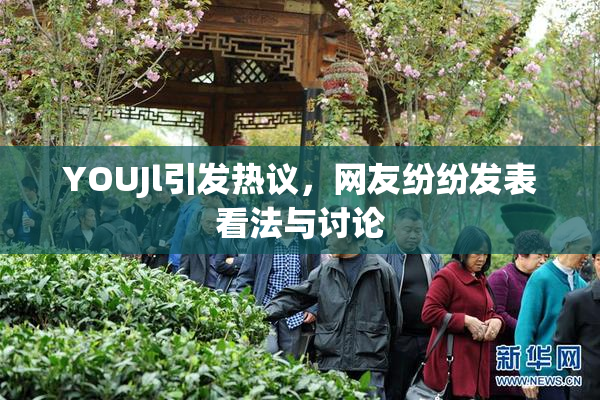 YOUJl引发热议，网友纷纷发表看法与讨论