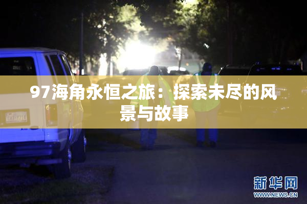 97海角永恒之旅：探索未尽的风景与故事