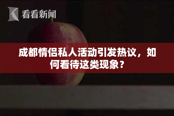 成都情侣私人活动引发热议，如何看待这类现象？