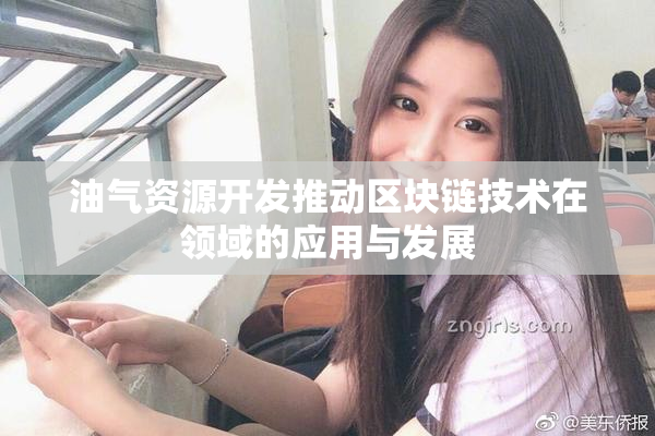油气资源开发推动区块链技术在领域的应用与发展