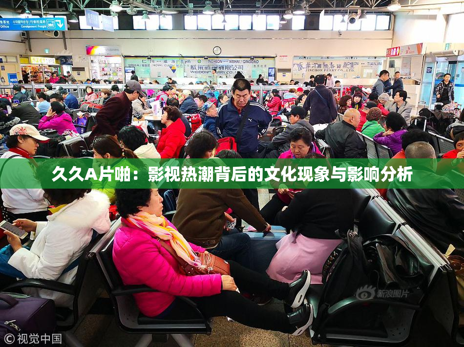 久久A片啪：影视热潮背后的文化现象与影响分析