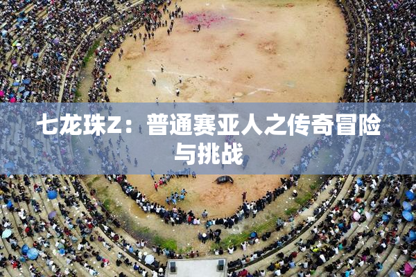 七龙珠Z：普通赛亚人之传奇冒险与挑战