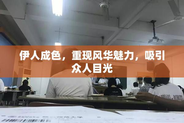 伊人成色，重现风华魅力，吸引众人目光