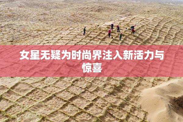女星无疑为时尚界注入新活力与惊喜