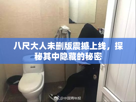 八尺大人未删版震撼上线，探秘其中隐藏的秘密