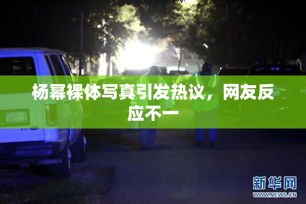 杨幂裸体写真引发热议，网友反应不一