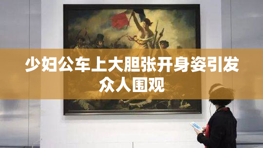 少妇公车上大胆张开身姿引发众人围观