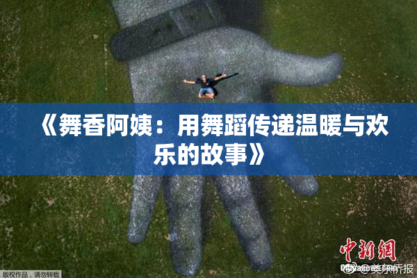 《舞香阿姨：用舞蹈传递温暖与欢乐的故事》