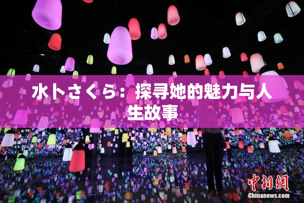水卜さくら：探寻她的魅力与人生故事