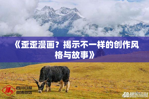 《歪歪漫画？揭示不一样的创作风格与故事》