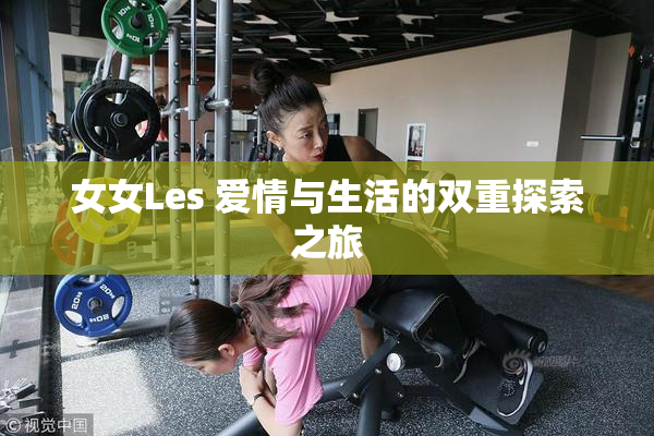 女女Les 爱情与生活的双重探索之旅
