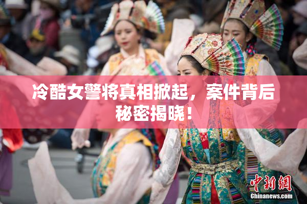 冷酷女警将真相掀起，案件背后秘密揭晓！
