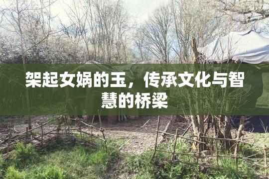 架起女娲的玉，传承文化与智慧的桥梁