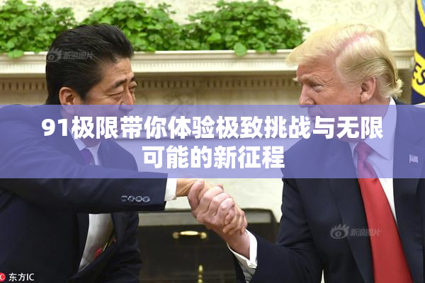 91极限带你体验极致挑战与无限可能的新征程
