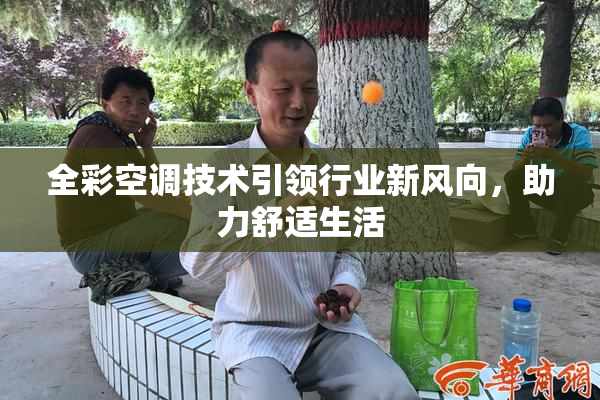 全彩空调技术引领行业新风向，助力舒适生活