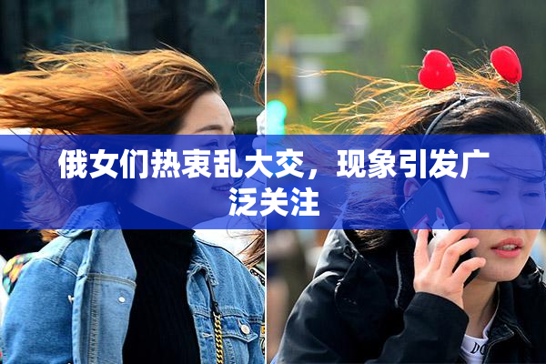 俄女们热衷乱大交，现象引发广泛关注