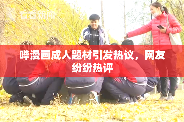 哔漫画成人题材引发热议，网友纷纷热评
