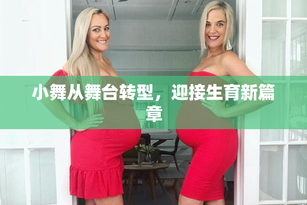 小舞从舞台转型，迎接生育新篇章