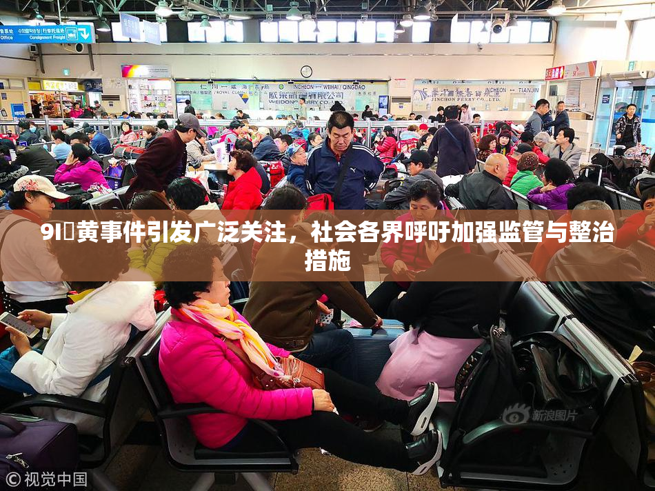 9I婬黄事件引发广泛关注，社会各界呼吁加强监管与整治措施