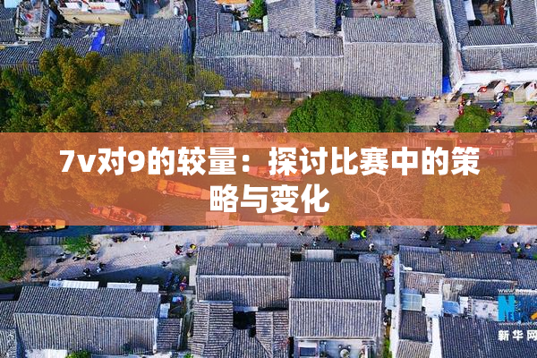 7v对9的较量：探讨比赛中的策略与变化
