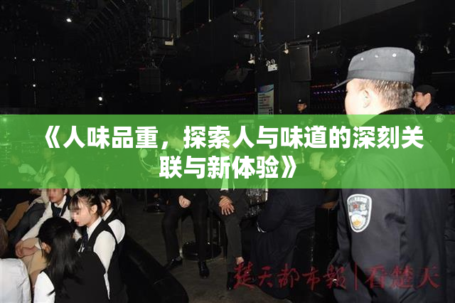 《人味品重，探索人与味道的深刻关联与新体验》