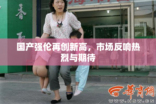 国产强伦再创新高，市场反响热烈与期待