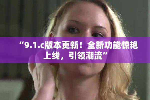 “9.1.c版本更新！全新功能惊艳上线，引领潮流”