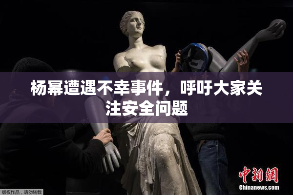 杨幂遭遇不幸事件，呼吁大家关注安全问题