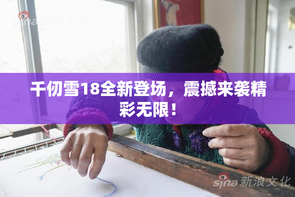 千仞雪18全新登场，震撼来袭精彩无限！