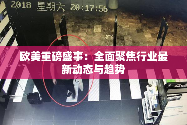 欧美重磅盛事：全面聚焦行业最新动态与趋势