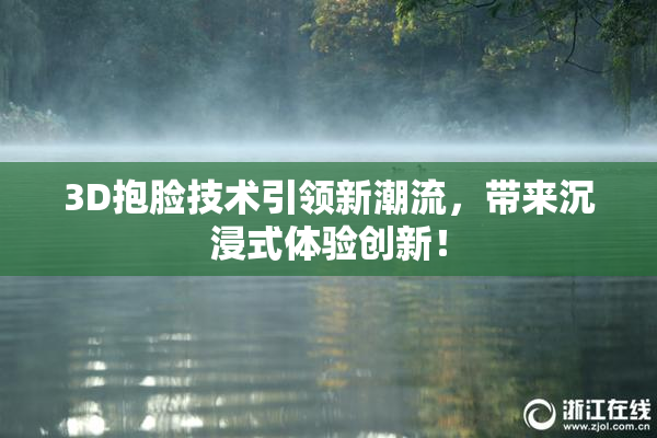 3D抱脸技术引领新潮流，带来沉浸式体验创新！