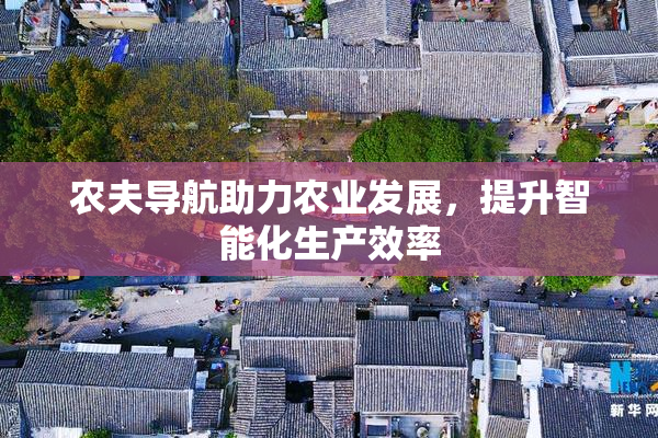 农夫导航助力农业发展，提升智能化生产效率