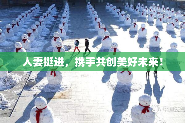 人妻挺进，携手共创美好未来！