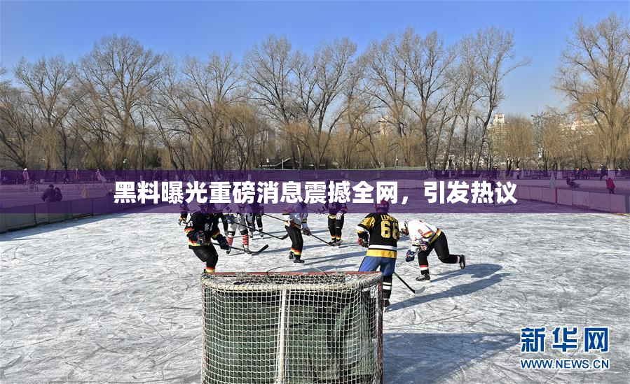 黑料曝光重磅消息震撼全网，引发热议