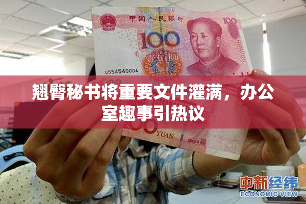 翘臀秘书将重要文件灌满，办公室趣事引热议
