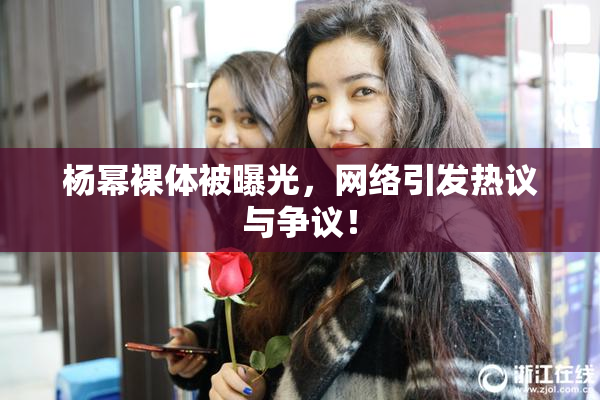 杨幂裸体被曝光，网络引发热议与争议！