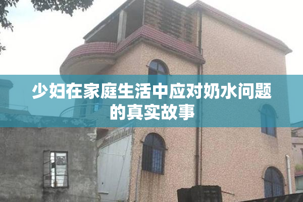 少妇在家庭生活中应对奶水问题的真实故事